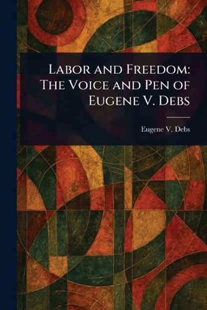 Labor and Freedom, Eugene V (Eugene Victor) Debs - Paperback - 9781023290845