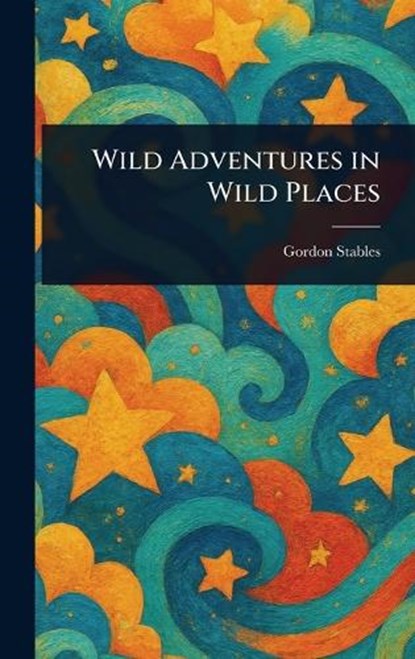 Wild Adventures in Wild Places, Gordon Stables - Gebonden - 9781023294690