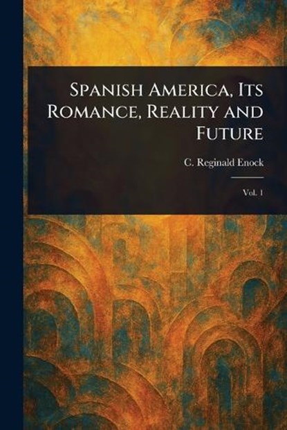 Spanish America, Its Romance, Reality and Future, C Reginald (Charles Reginald) Enock - Paperback - 9781023304436