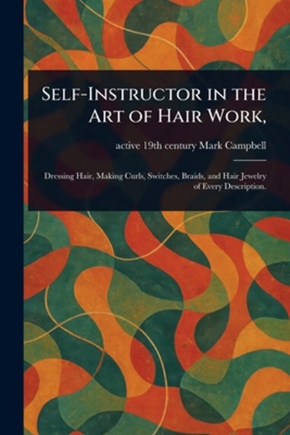 Self-Instructor in the Art of Hair Work,, Mark Active 19th Century Campbell - Paperback - 9781023317016