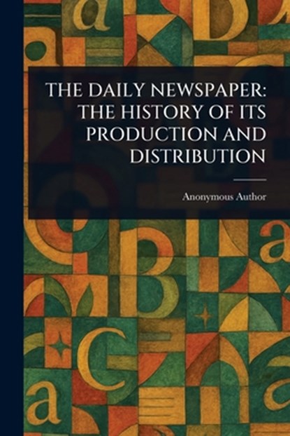 The Daily Newspaper: The History of Its Production and Distribution, Anonymous - Paperback - 9781023319829