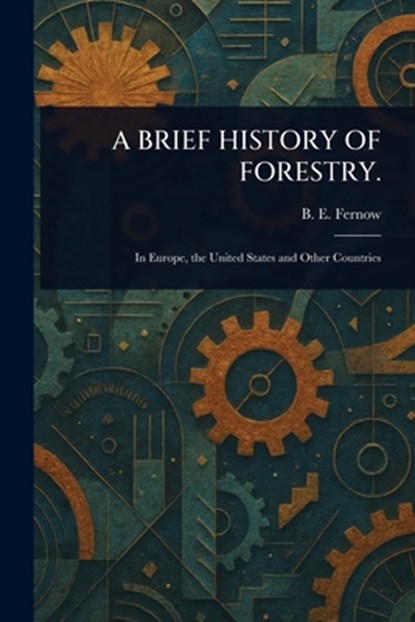 A Brief History of Forestry., B. E. (Bernhard Eduard) Fernow - Paperback - 9781023382632