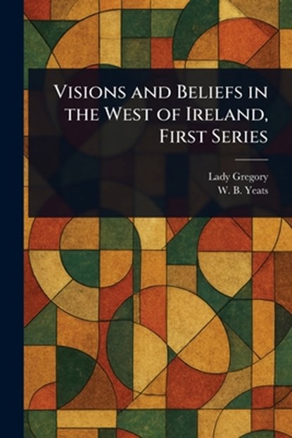 Visions and Beliefs in the West of Ireland, First Series, Lady Gregory ; W B (William Butler) Yeats - Paperback - 9781023382748
