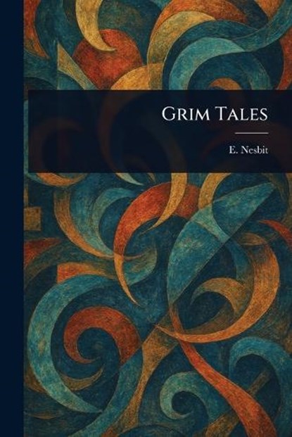 Grim Tales, E (Edith) Nesbit - Paperback - 9781023418676