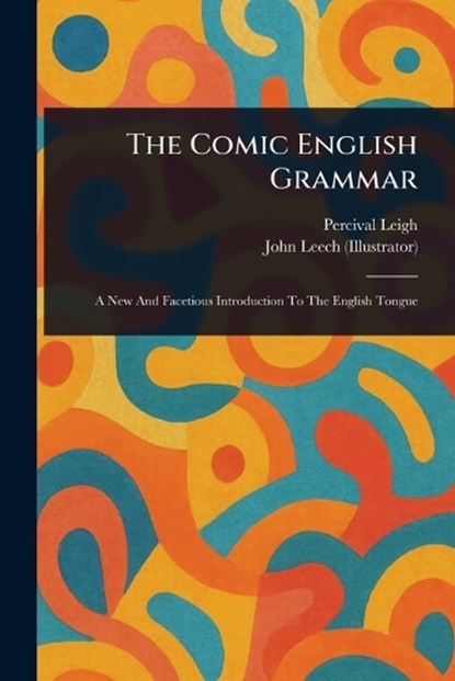 The Comic English Grammar, Percival Leigh ; John Leech - Paperback - 9781023426404
