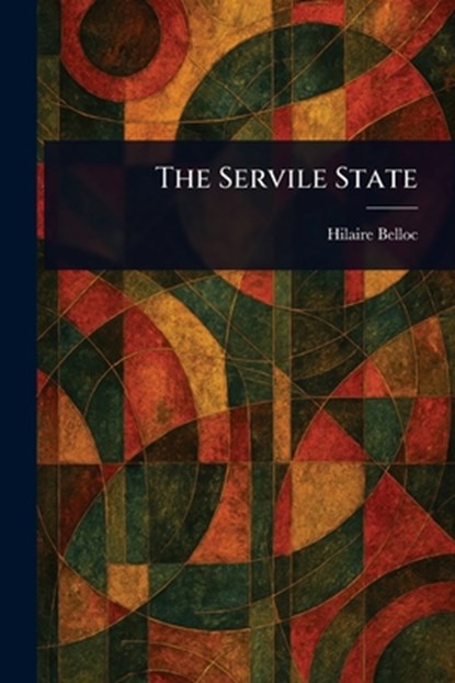 The Servile State, Hilaire Belloc - Paperback - 9781023427944