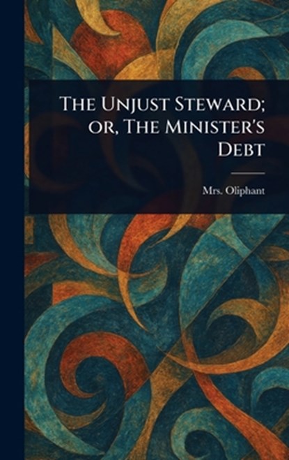 The Unjust Steward; or, The Minister's Debt, (margaret) Oliphant - Gebonden - 9781023447348