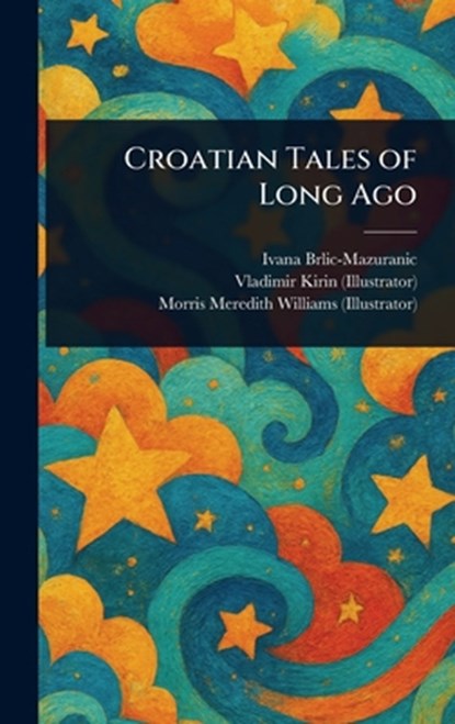Croatian Tales of Long Ago, Ivana Brlic-Mazuranic ; Vladimir Kirin ; Morris Meredith Williams - Gebonden - 9781023448345