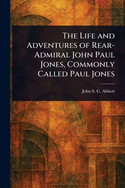 The Life and Adventures of Rear-Admiral John Paul Jones, Commonly Called Paul Jones, John Stevens Cabot Abbott - Paperback - 9781023475488