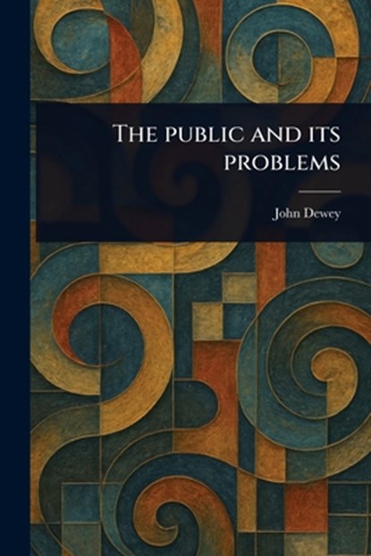 The Public and Its Problems, John Dewey - Paperback - 9781023475624