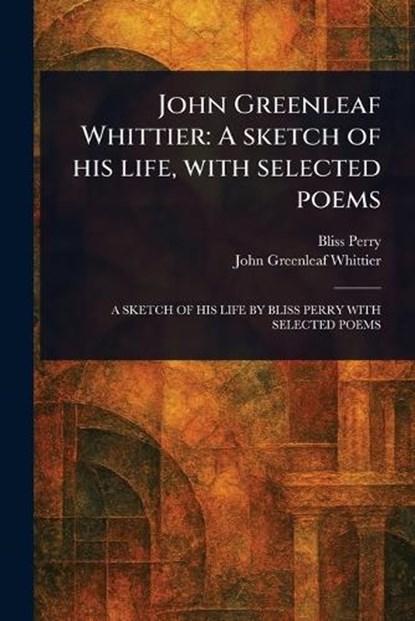 John Greenleaf Whittier, Bliss Perry ; John Greenleaf Whittier - Paperback - 9781023503150