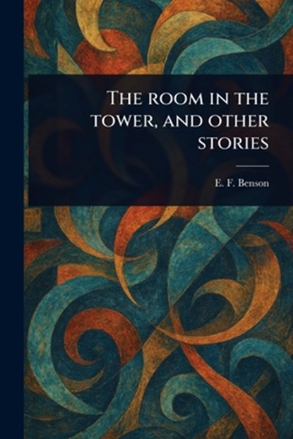 The Room in the Tower, and Other Stories, E. F. (Edward Frederic) Benson - Paperback - 9781023523905