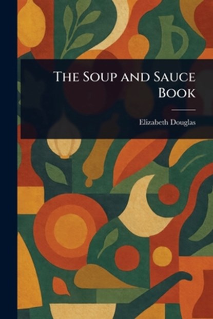 The Soup and Sauce Book, Elizabeth Douglas - Paperback - 9781023547888