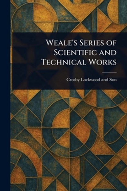 Weale's Series of Scientific and Technical Works, Crosby Lockwood and Son - Paperback - 9781023562720