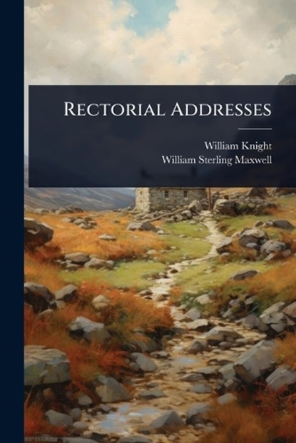 Rectorial Addresses, William Knight ; William Sterling Maxwell - Paperback - 9781023650281