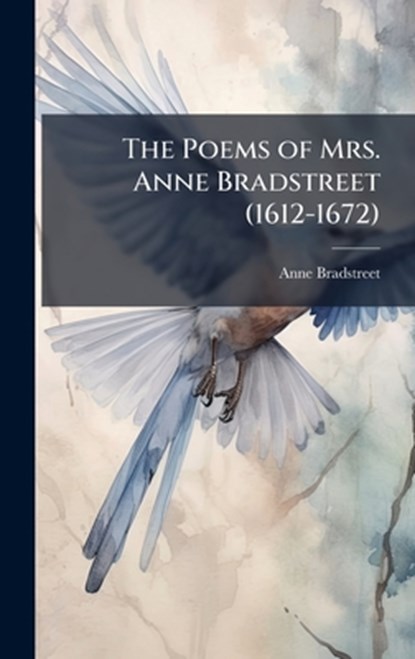 The Poems of Mrs. Anne Bradstreet (1612-1672), Anne Bradstreet - Gebonden - 9781023810098