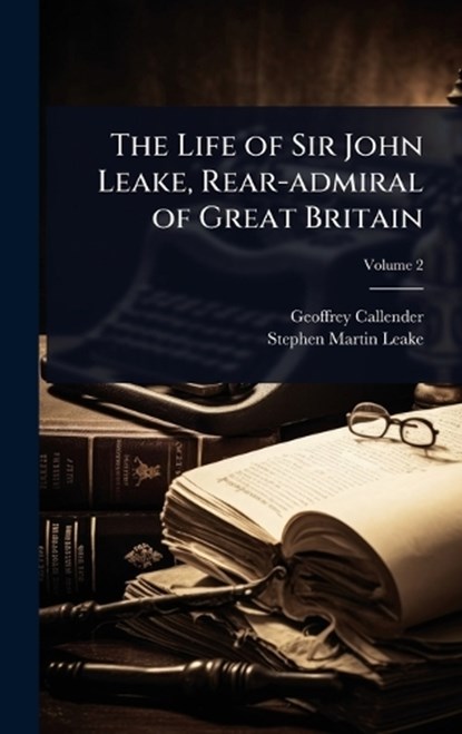The Life of Sir John Leake, Rear-admiral of Great Britain, Geoffrey Callender ; Stephen Martin-Leake - Gebonden - 9781024080858
