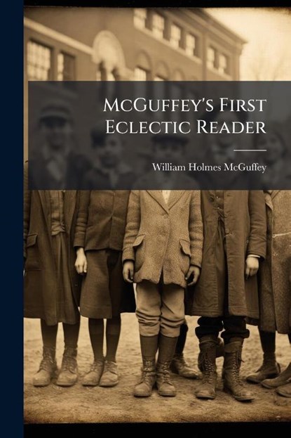 Mcguffey, W: McGuffey's First Eclectic Reader, William Holmes Mcguffey - Paperback - 9781024113297