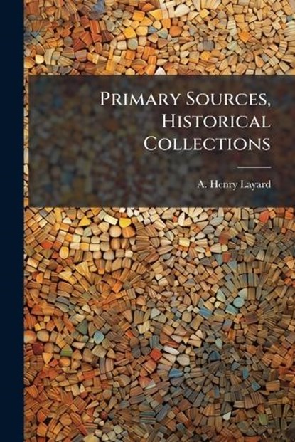 Primary Sources, Historical Collections, A Henry Layard - Paperback - 9781024298116