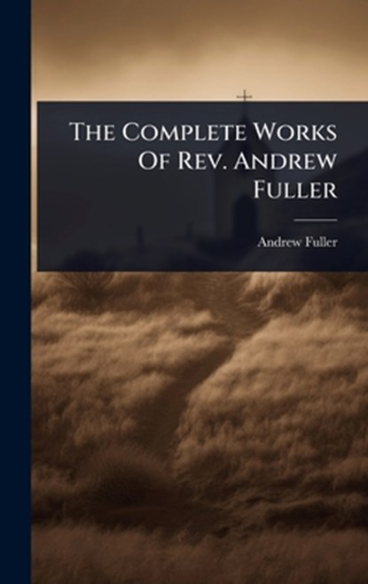 The Complete Works Of Rev. Andrew Fuller, Andrew Fuller - Gebonden - 9781024485844