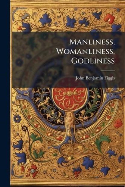Manliness, Womanliness, Godliness, John Benjamin Figgis - Paperback - 9781024614343