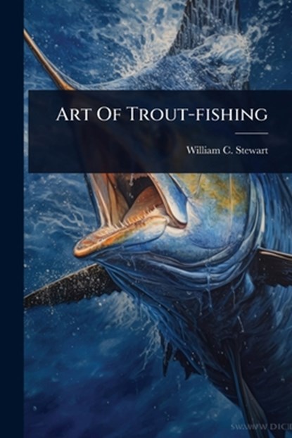 Art Of Trout-fishing, William C. Stewart - Paperback - 9781024839968