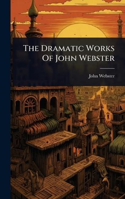 The Dramatic Works Of John Webster, John Webster - Gebonden - 9781024857740