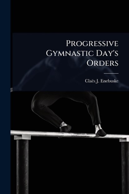 Progressive Gymnastic Day's Orders, Claës J. Enebuske - Paperback - 9781024921106