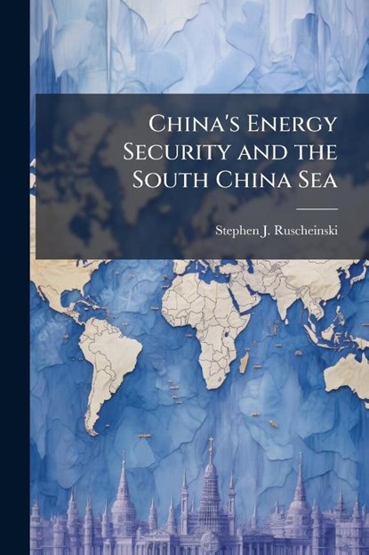 China's Energy Security and the South China Sea, Stephen J Ruscheinski - Paperback - 9781025061610