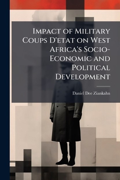 Impact of Military Coups D'etat on West Africa's Socio-Economic and Political Development, Daniel Dee Ziankahn - Paperback - 9781025064536