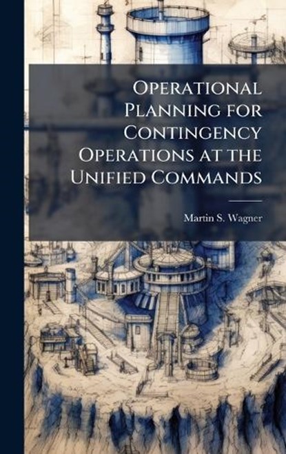 Operational Planning for Contingency Operations at the Unified Commands, Martin S Wagner - Gebonden - 9781025114385