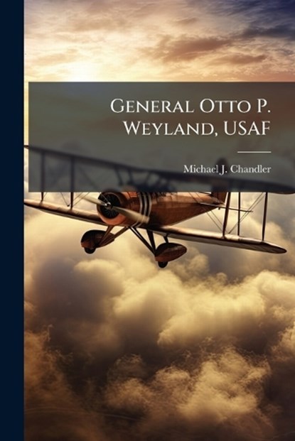 General Otto P. Weyland, USAF, Michael J Chandler - Paperback - 9781025115719