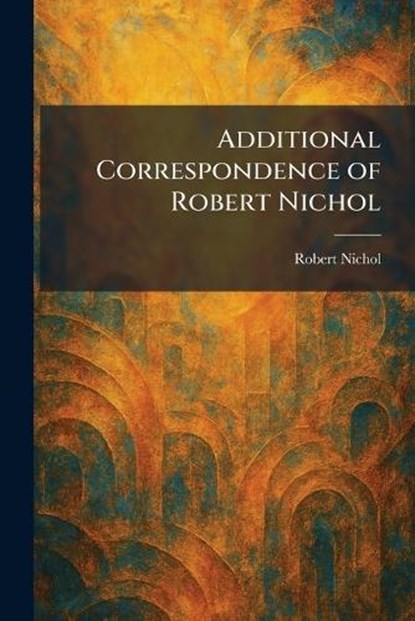 Additional Correspondence of Robert Nichol, Robert Nichol - Paperback - 9781025256993