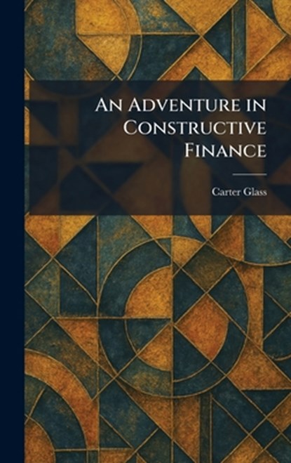 An Adventure in Constructive Finance, Carter Glass - Gebonden - 9781025259918