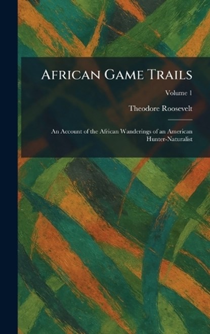 African Game Trails: An Account of the African Wanderings of an American Hunter-Naturalist, Theodore Roosevelt - Gebonden - 9781025261119