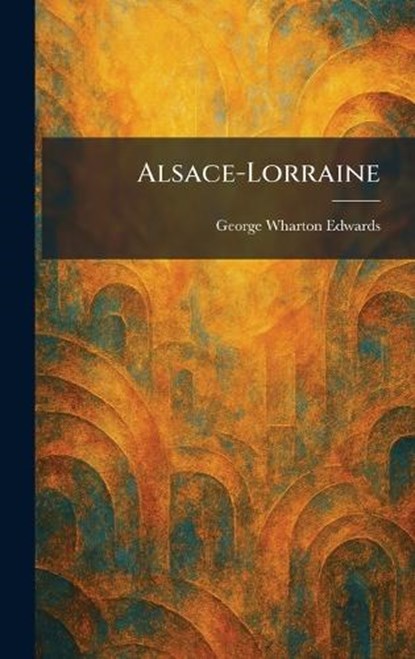 Alsace-Lorraine, George Wharton Edwards - Gebonden - 9781025263519