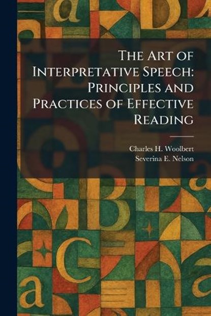 The Art of Interpretative Speech, Charles H Woolbert ; Severina E Nelson - Paperback - 9781025287393