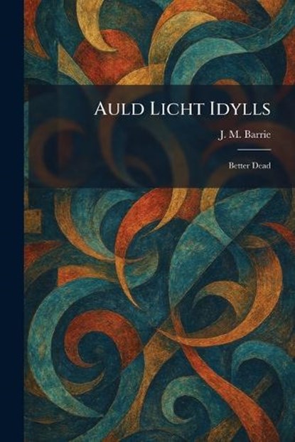 Auld Licht Idylls, James Matthew Barrie - Paperback - 9781025290805