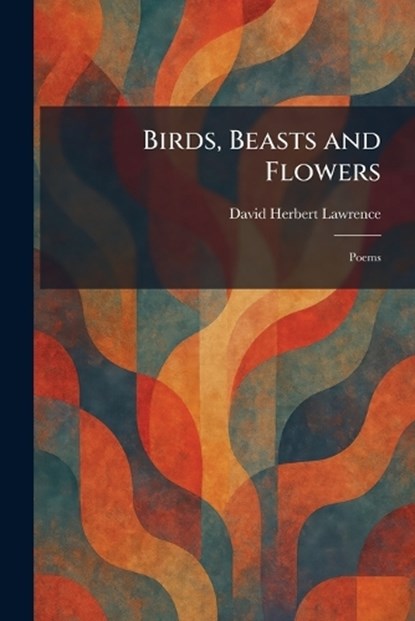 Birds, Beasts and Flowers, D H Lawrence - Paperback - 9781025308104