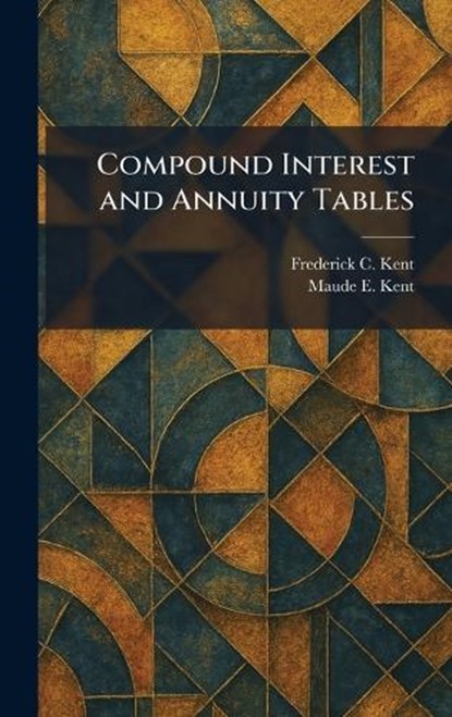 Compound Interest and Annuity Tables, Frederick C Kent ; Maude E Kent - Gebonden - 9781025335131