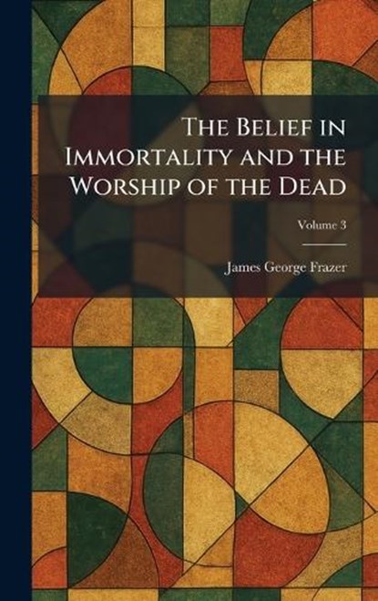 The Belief in Immortality and the Worship of the Dead, James George Frazer - Gebonden - 9781025335698