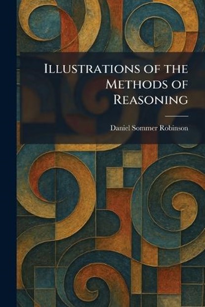 Illustrations of the Methods of Reasoning, Daniel Sommer Robinson - Paperback - 9781025347097
