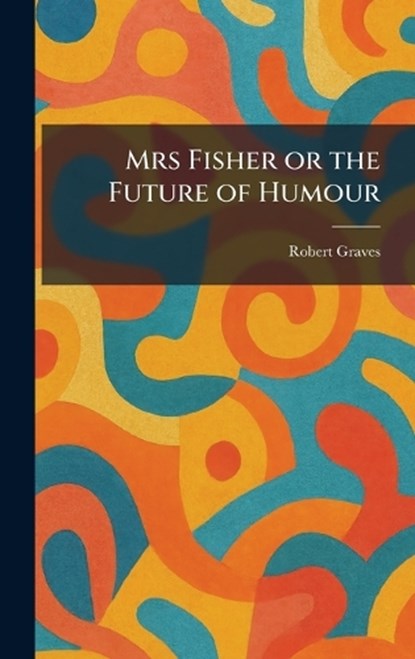 Mrs Fisher or the Future of Humour, Robert Graves - Gebonden - 9781025347660