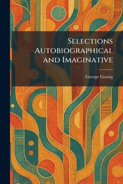 Selections Autobiographical and Imaginative, George Gissing - Paperback - 9781025355160