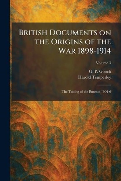 British Documents on the Origins of the War 1898-1914, G P Gooch ; Harold Temperley - Paperback - 9781025371887
