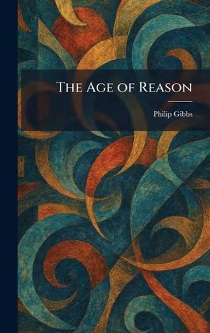 The Age of Reason, Philip Gibbs - Gebonden - 9781025373799