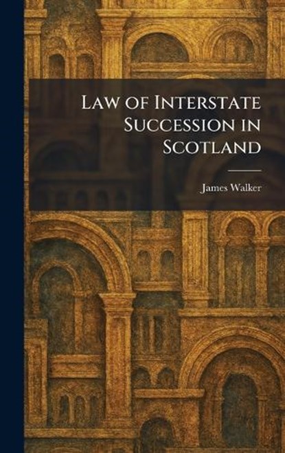 Law of Interstate Succession in Scotland, James Walker - Gebonden - 9781025374567