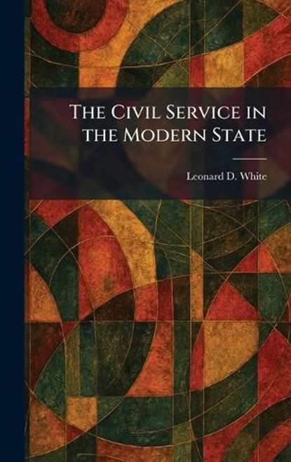The Civil Service in the Modern State, Leonard D White - Gebonden - 9781025374901