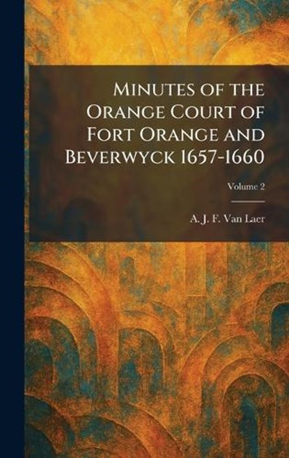 Minutes of the Orange Court of Fort Orange and Beverwyck 1657-1660, A J F Van Laer - Gebonden - 9781025381138