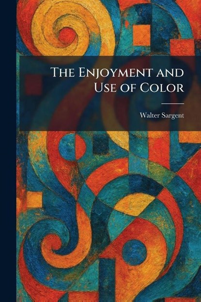The Enjoyment and Use of Color, Walter Sargent - Paperback - 9781025394251